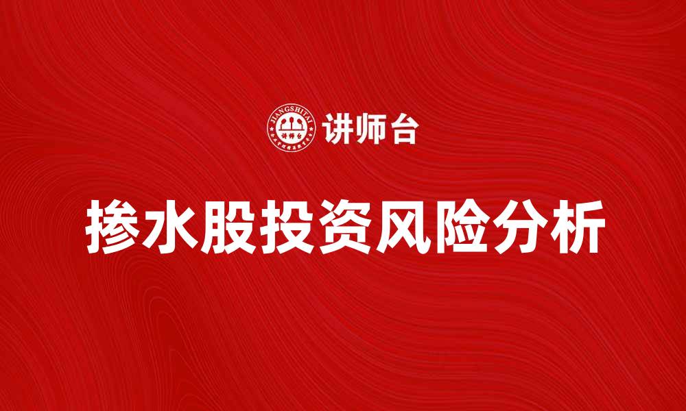 文章掺水股背后的真相与投资风险分析的缩略图