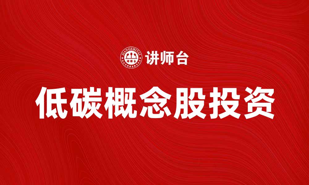 文章低碳概念股投资指南：抓住未来绿色机遇的缩略图