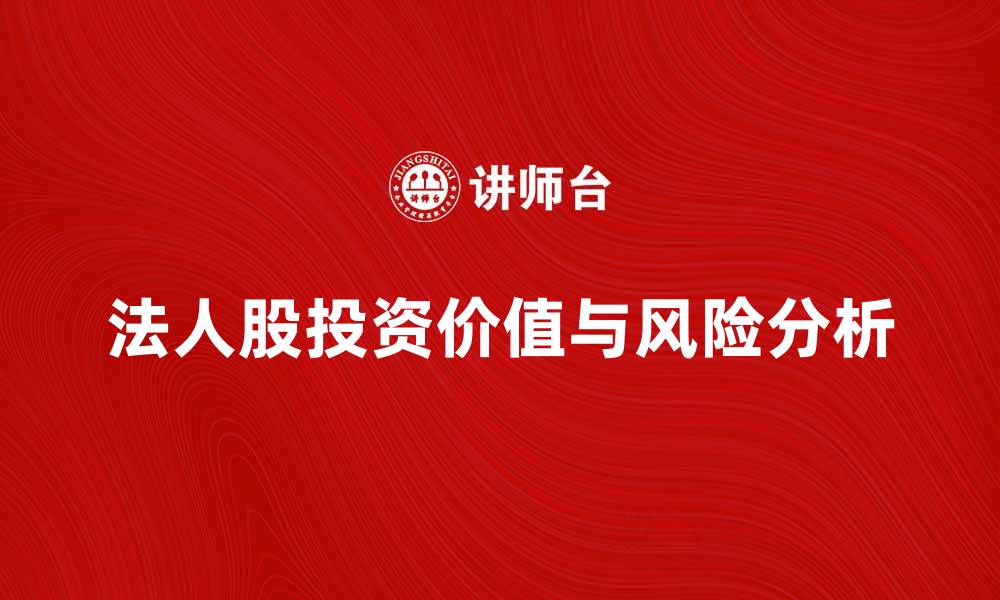 文章法人股的投资价值与风险分析，助你掌握市场动态的缩略图