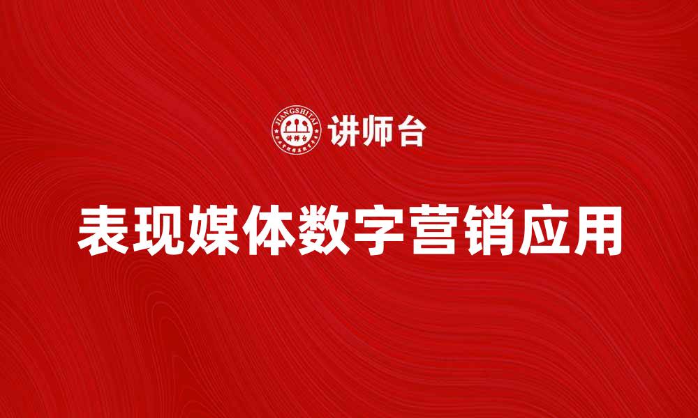 文章表现媒体在数字营销中的重要性与应用分析的缩略图