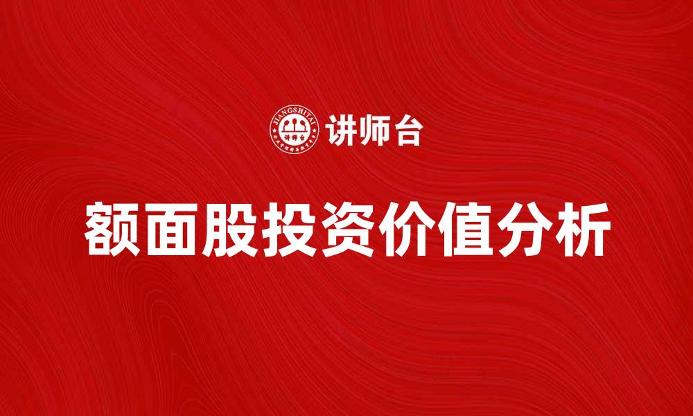 文章额面股的投资价值分析与市场趋势探讨的缩略图