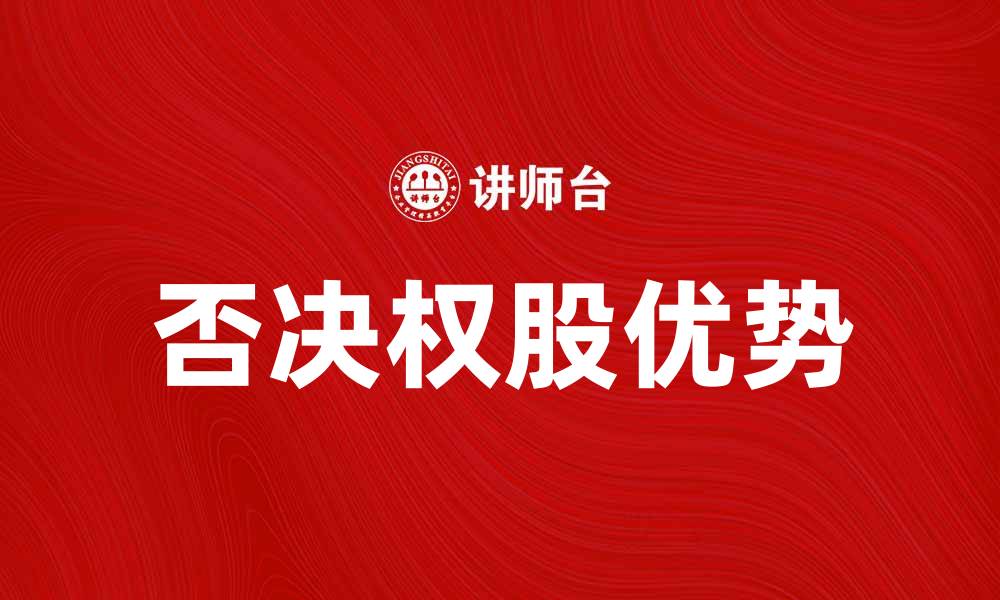 文章否决权股的优势与市场影响解析的缩略图