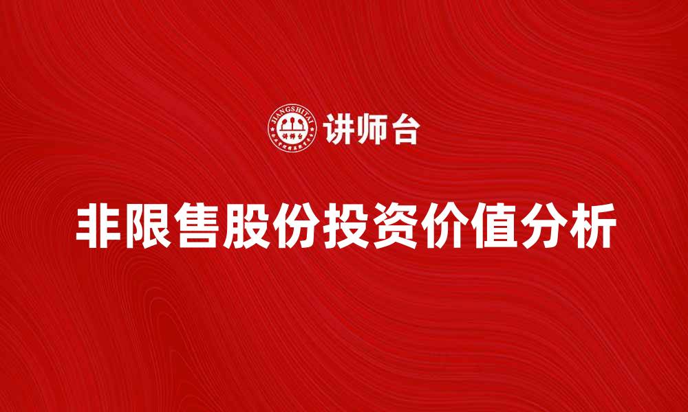 文章非限售股份投资价值分析与市场前景探讨的缩略图