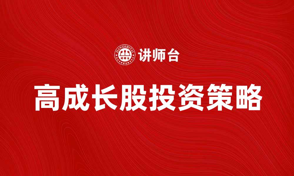 文章高成长股投资策略解析与市场前景展望的缩略图