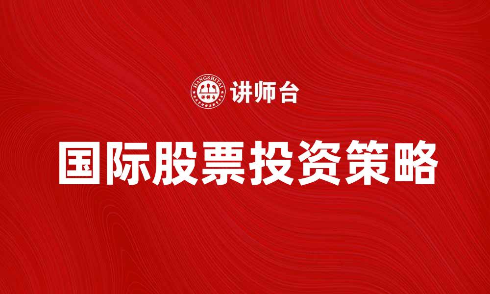 文章国际股票投资指南：如何选择优质股票策略的缩略图