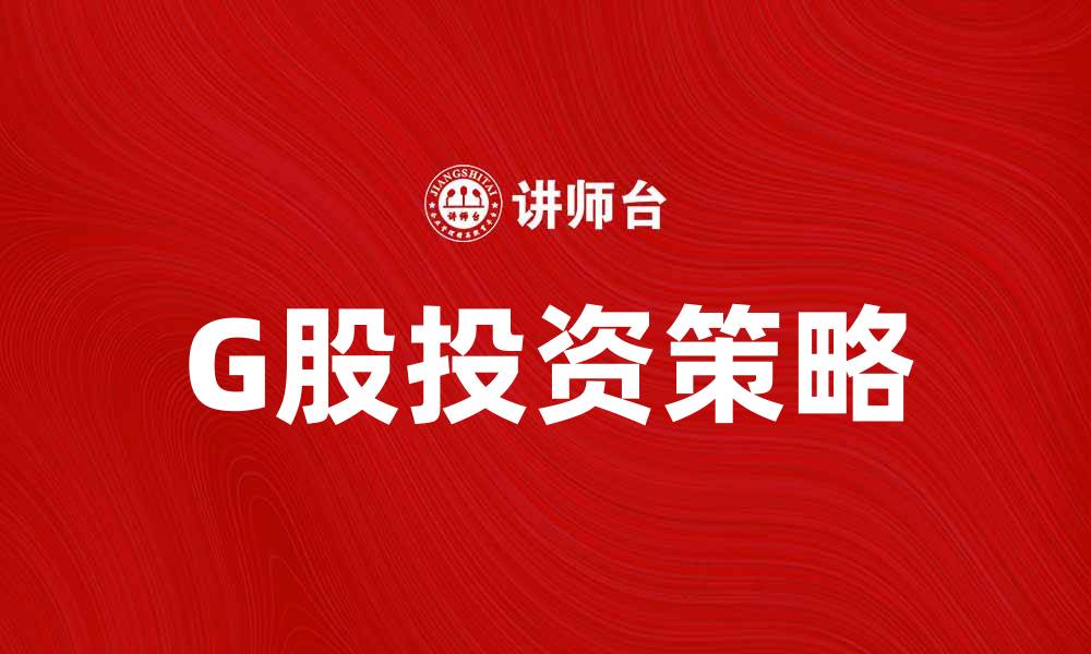 文章G股投资攻略：如何选择优质G股实现盈利的缩略图