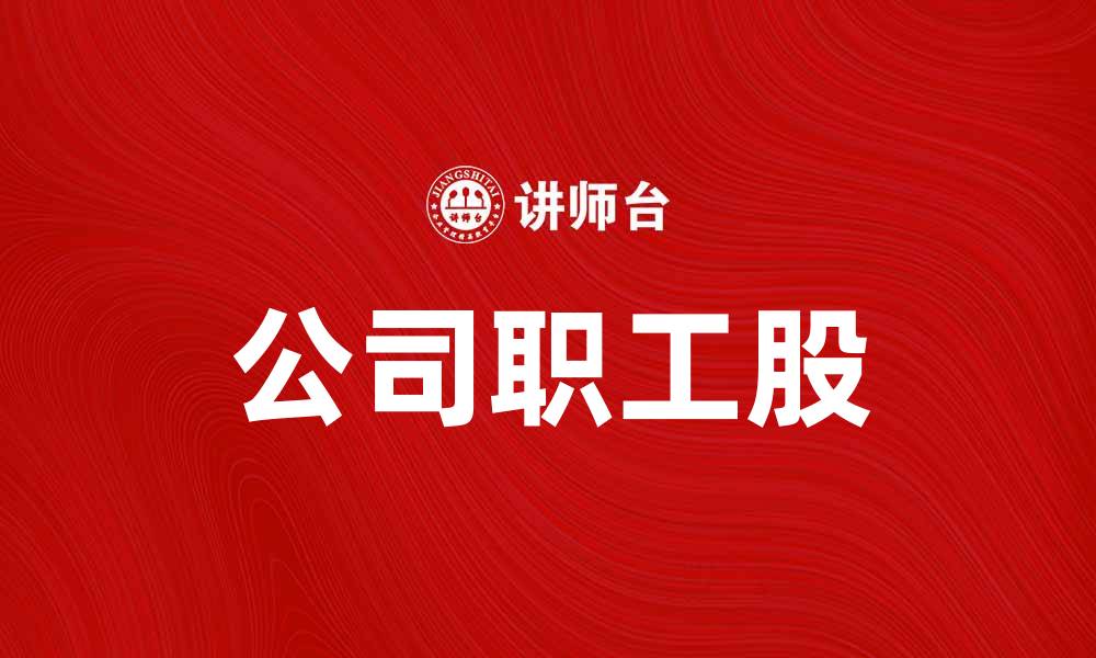 文章公司职工股如何助力企业发展与员工福利提升的缩略图