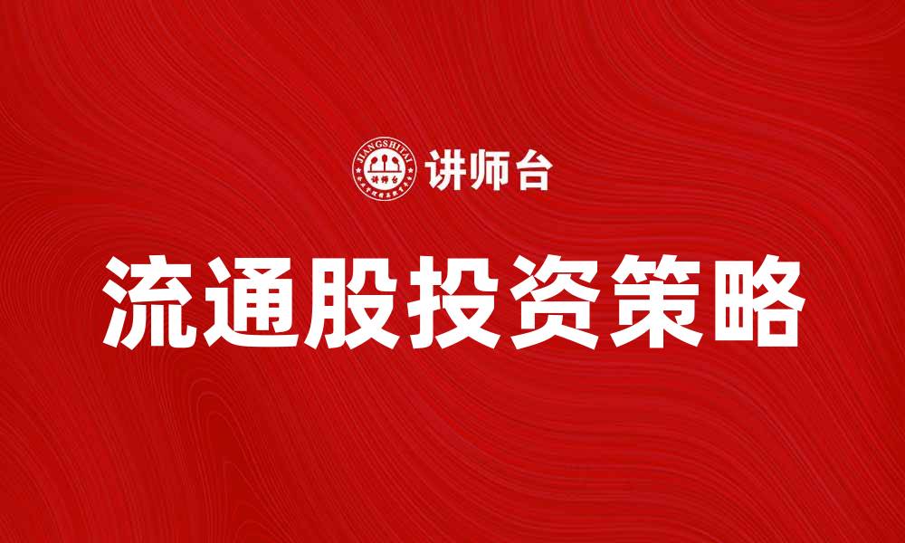 文章流通股的基本概念与投资策略解析的缩略图
