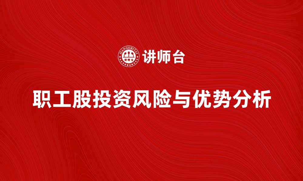 文章公司职工股的优势与风险解析，助力员工投资理财的缩略图