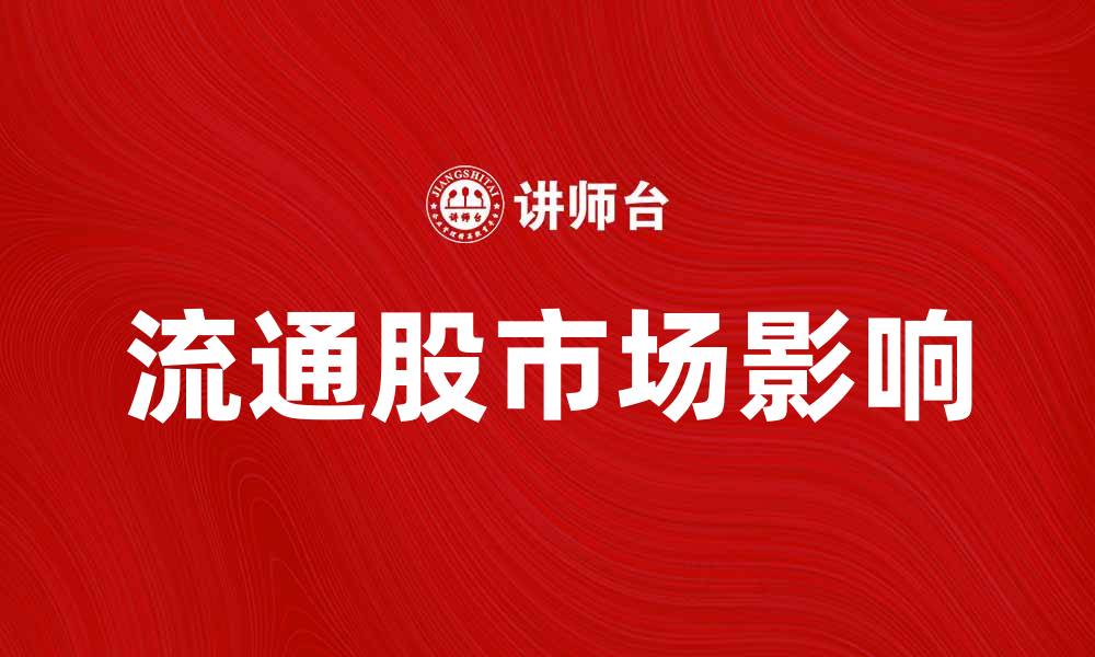 文章流通股的重要性及其对市场的影响解析的缩略图