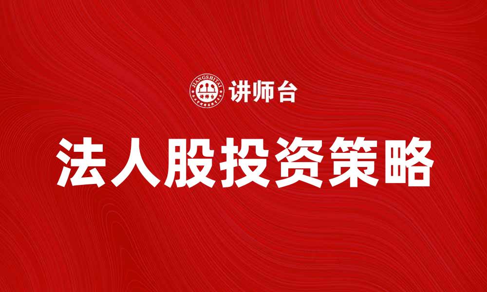文章法人股投资策略分析与市场前景探讨的缩略图