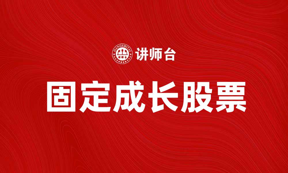 文章固定成长股票：投资者如何把握稳定收益机会的缩略图