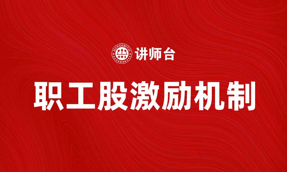 文章公司职工股如何提升员工积极性与企业发展的缩略图