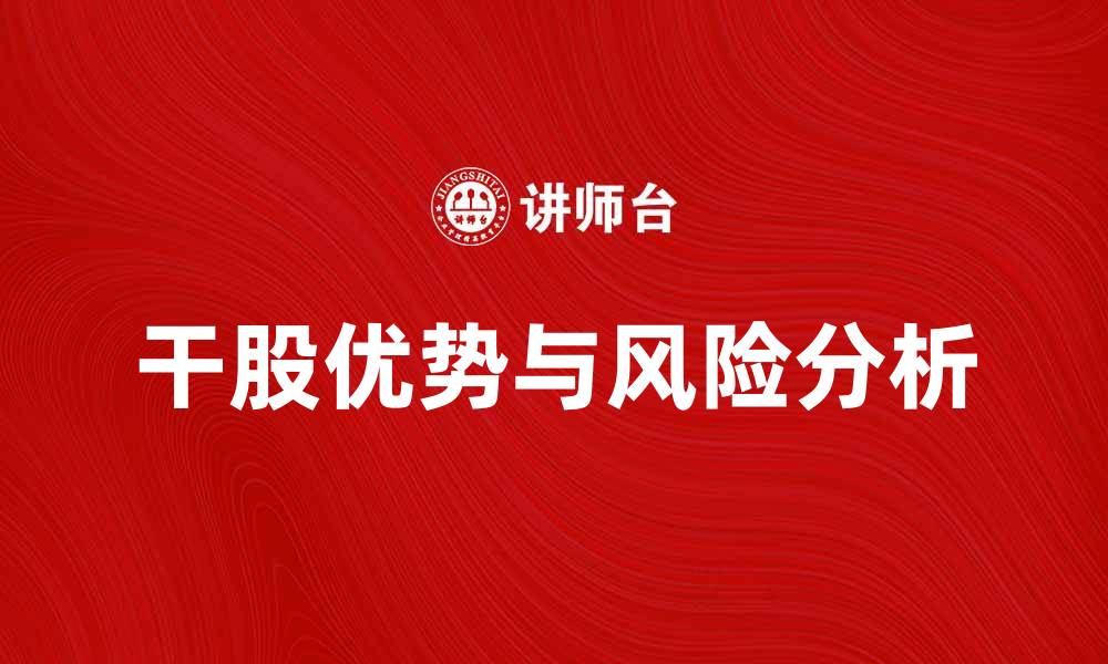 文章干股的优势与风险解析，助你投资决策更明智的缩略图