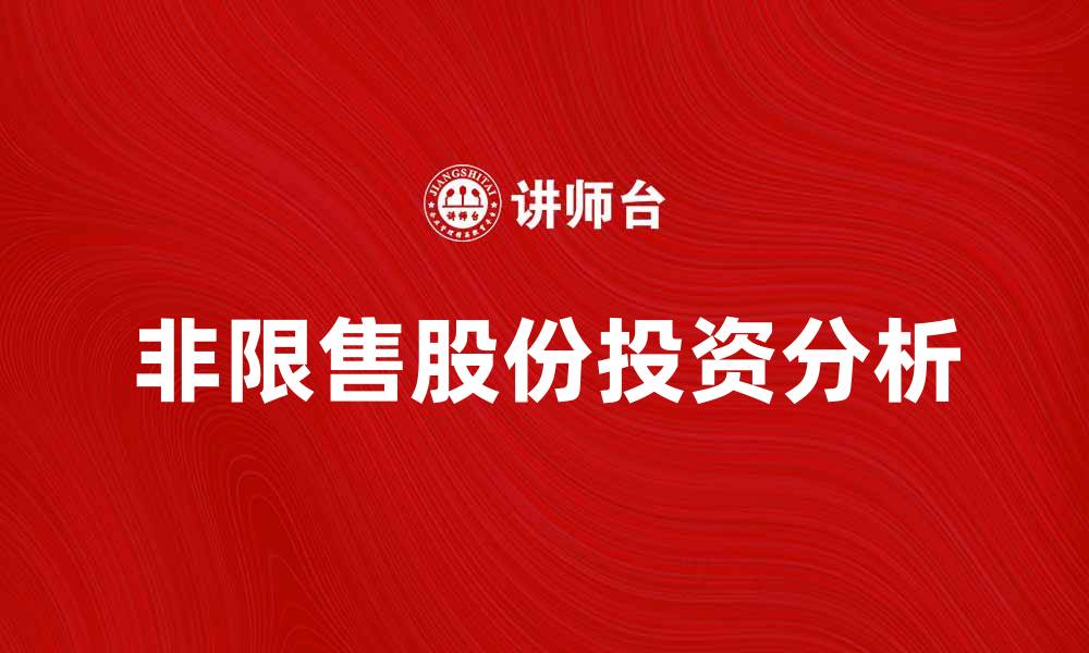 文章非限售股份在股市投资中的优势与风险分析的缩略图
