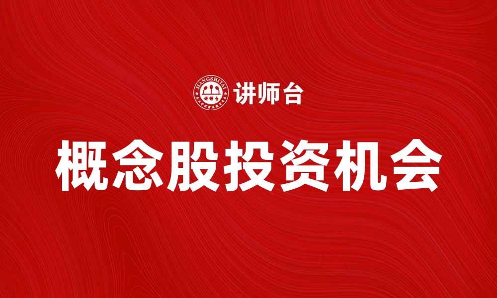 文章探寻概念股投资机会，抓住市场新风口的缩略图