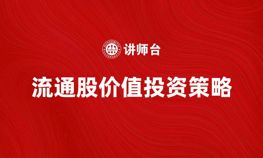 文章流通股的价值与投资策略解析的缩略图