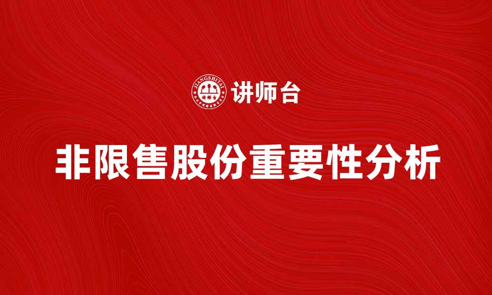 文章非限售股份的重要性及其对投资者的影响分析的缩略图