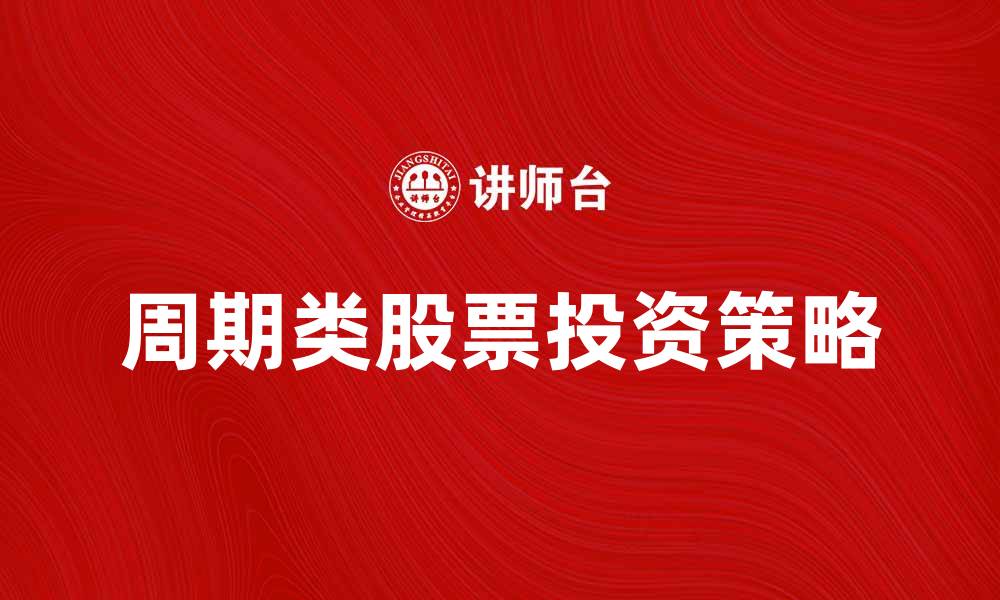 文章周期类股票投资策略与市场分析指南的缩略图