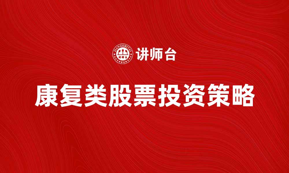 康复类股票投资策略