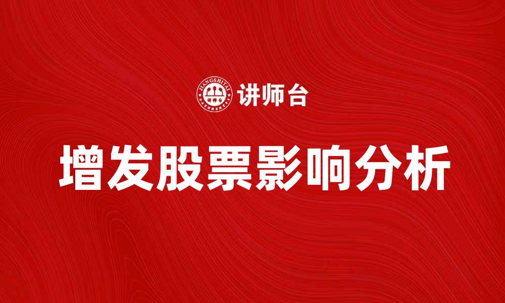 文章增发股票的意义与影响解析，助你投资决策更明智的缩略图
