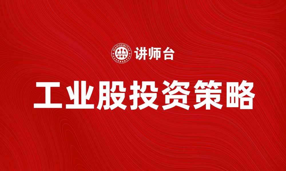 文章工业股投资策略分析与市场前景展望的缩略图