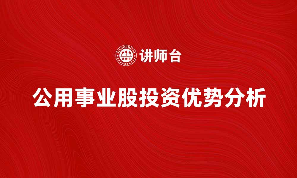 文章投资公用事业股的五大理由与优势分析的缩略图