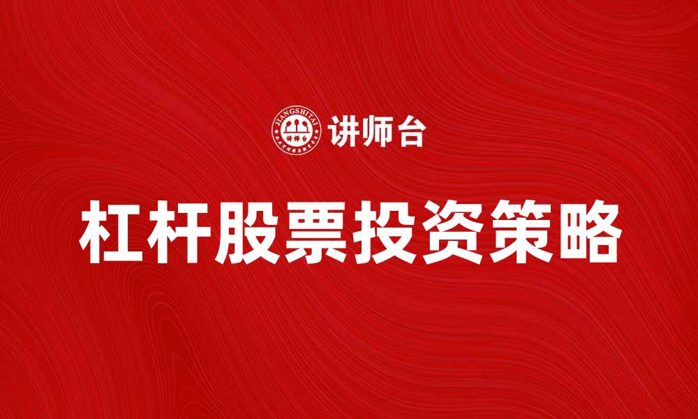 文章杠杆股票投资策略解析与风险控制技巧的缩略图