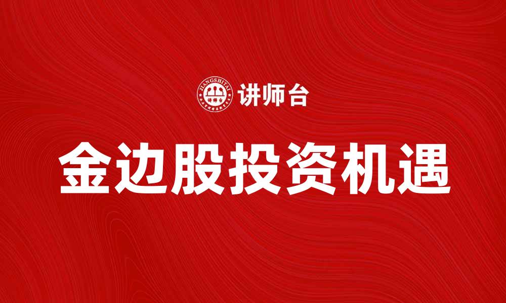 文章金边股：投资新机遇，抓住市场先机解析的缩略图