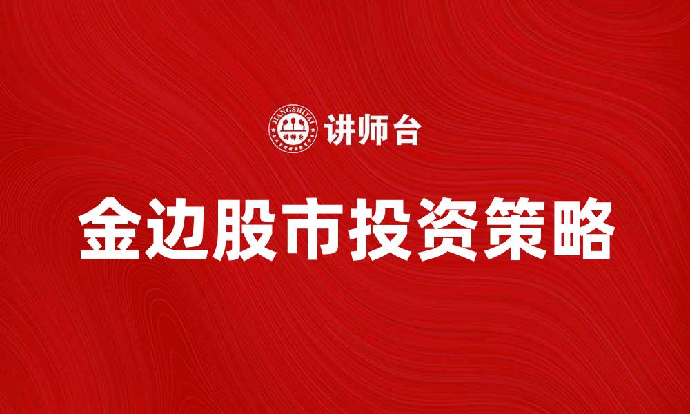 文章金边股投资指南：抓住市场机遇的最佳策略的缩略图