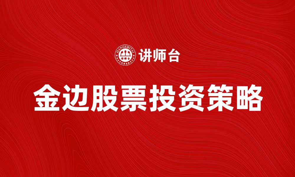 文章金边股投资指南：如何选择优质股票实现财富增值的缩略图