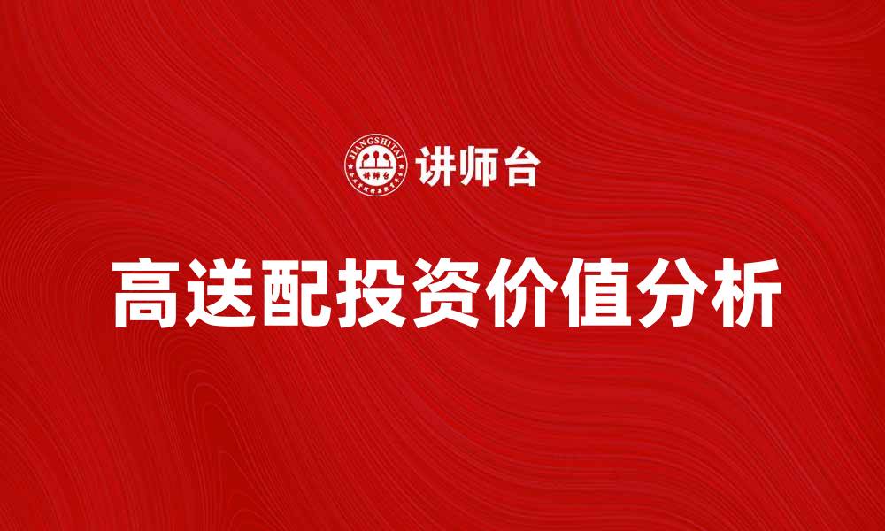 文章高送配的投资价值与市场前景分析的缩略图
