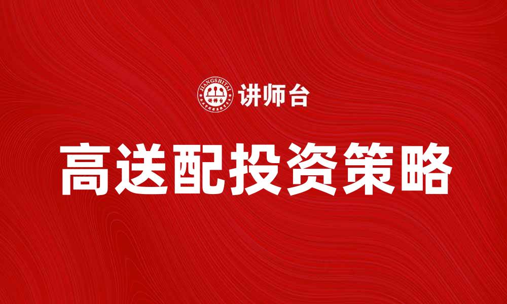 文章高送配投资策略解析，助你把握股市机会的缩略图