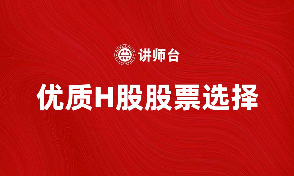 文章H股投资指南：如何选择优质H股股票？的缩略图
