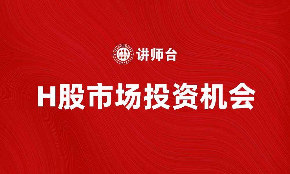 文章H股市场现状分析及投资机会探讨的缩略图