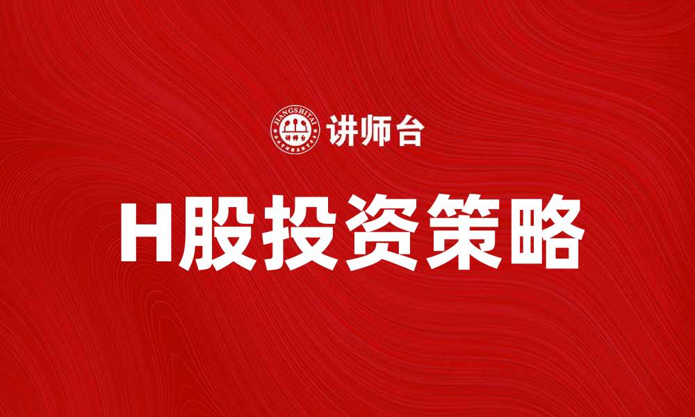 文章H股投资指南：如何选择优质H股股票并获利的缩略图
