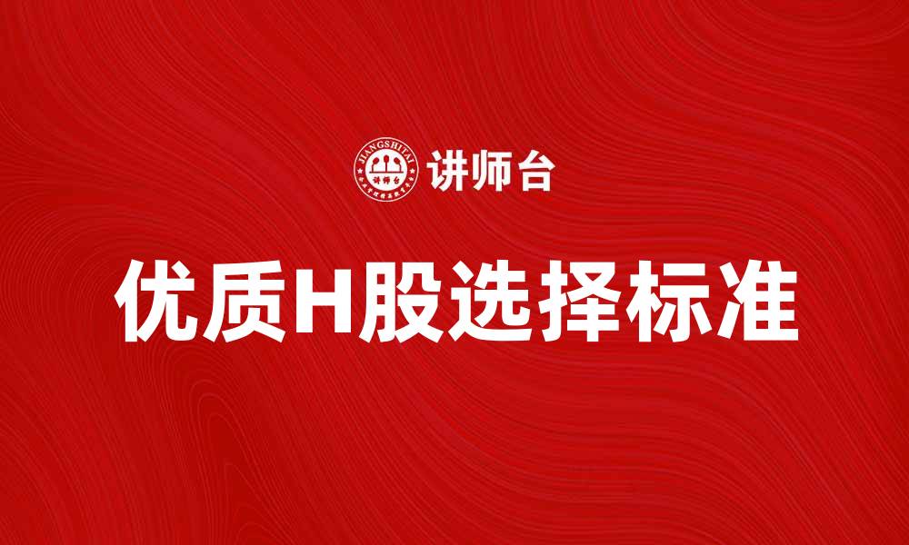 文章H股投资指南：如何选择优质H股股票的缩略图
