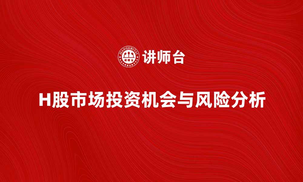 H股市场投资机会与风险分析