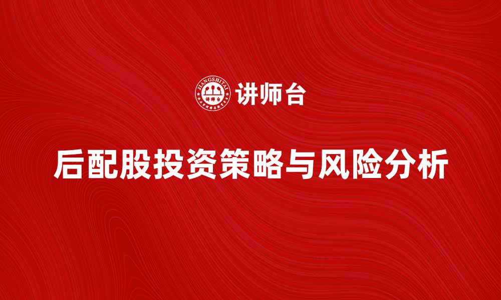 文章后配股的投资策略与风险分析技巧的缩略图