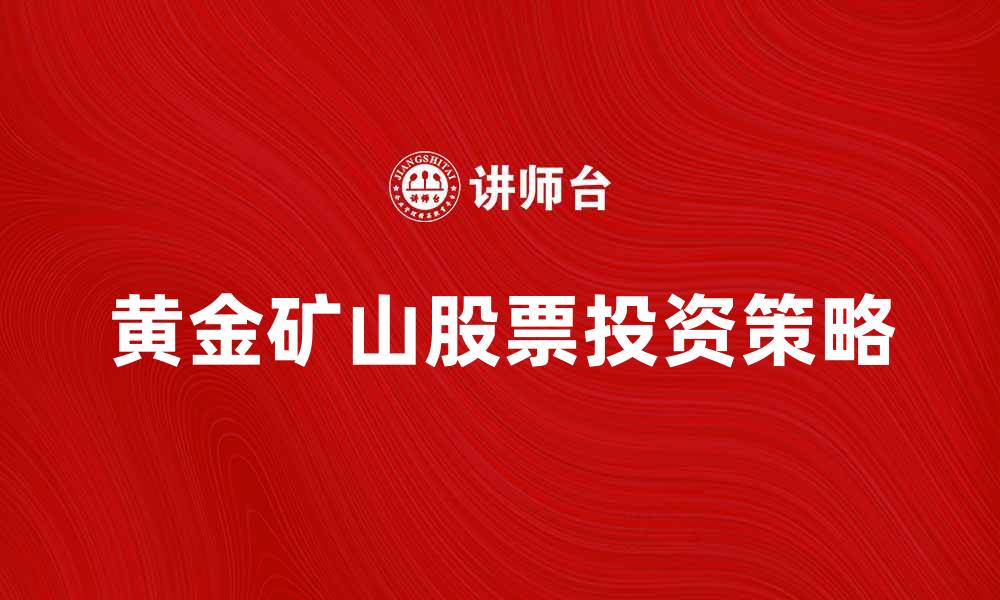文章黄金矿山股票投资策略与市场前景分析的缩略图