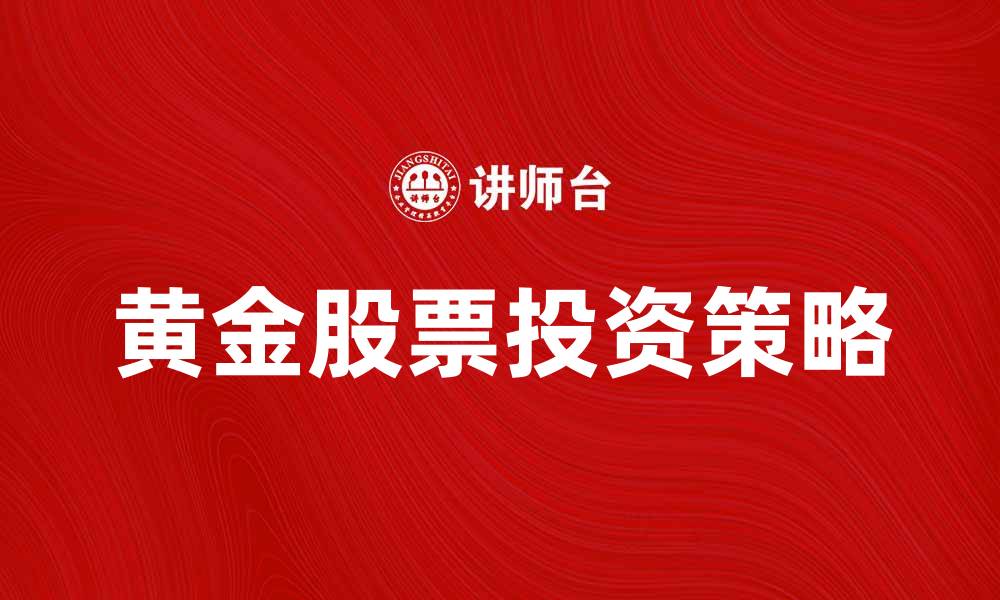 文章黄金股票投资策略：如何把握市场机会与风险的缩略图