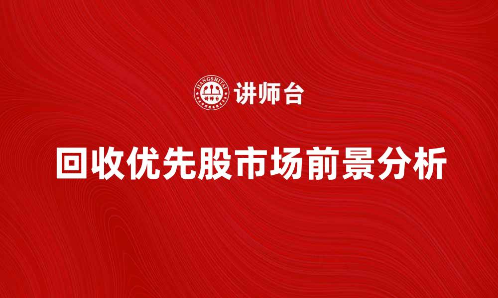 文章回收优先股的市场前景与投资策略解析的缩略图