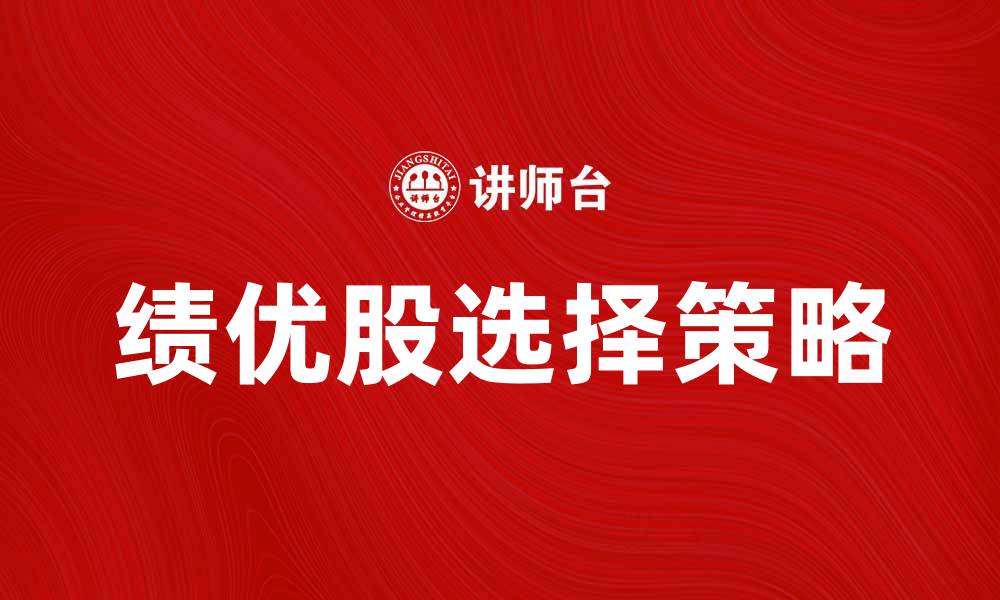文章如何选择绩优股实现稳健投资收益的缩略图