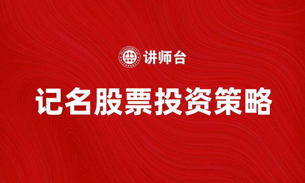 文章记名股票的优势与投资策略解析的缩略图