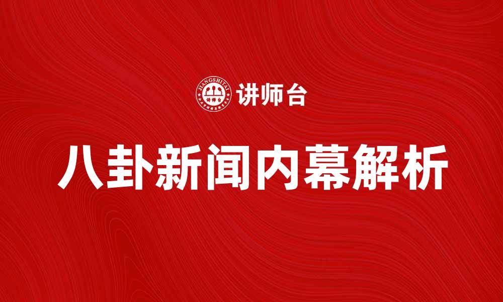 文章八卦新闻背后的真实故事，你不知道的内幕揭秘的缩略图