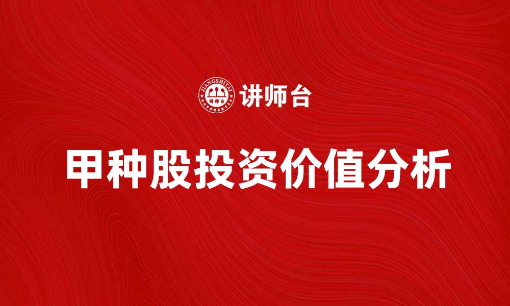 文章深入解析甲种股的投资价值与市场前景的缩略图