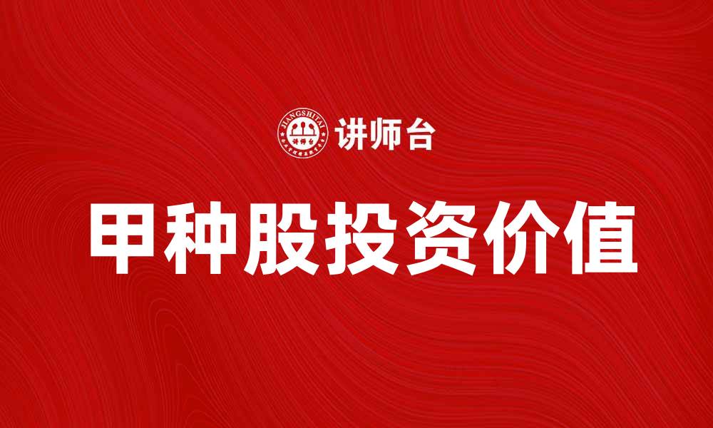 文章深入解析甲种股的投资价值与市场前景的缩略图