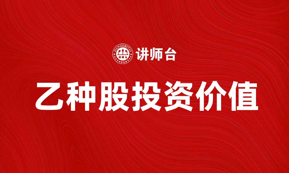 文章乙种股的投资价值与市场前景分析的缩略图