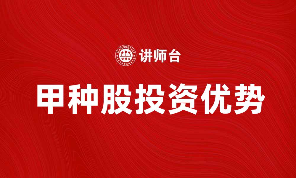 文章甲种股的投资优势与市场前景分析的缩略图