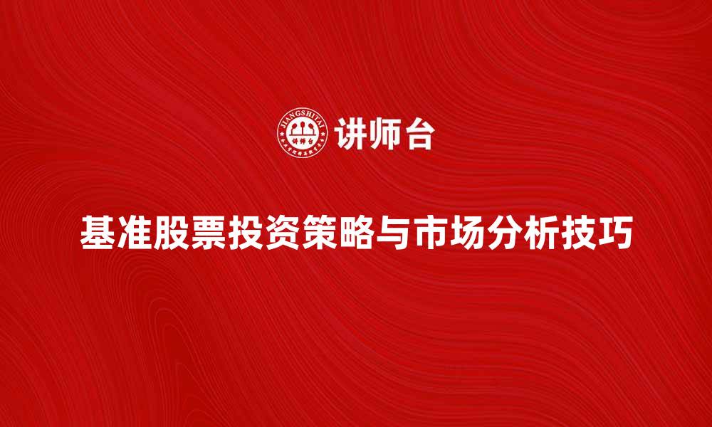 基准股票投资策略与市场分析技巧